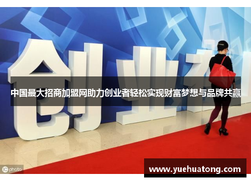 中国最大招商加盟网助力创业者轻松实现财富梦想与品牌共赢