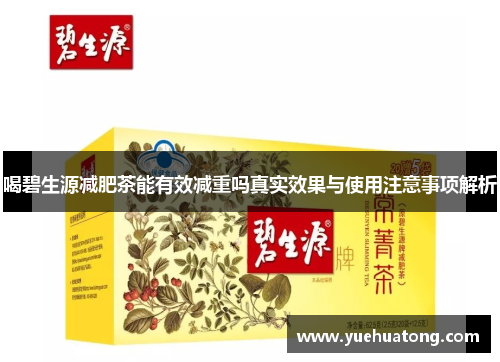 喝碧生源减肥茶能有效减重吗真实效果与使用注意事项解析